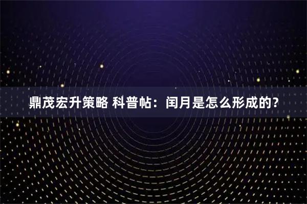 鼎茂宏升策略 科普帖：闰月是怎么形成的？