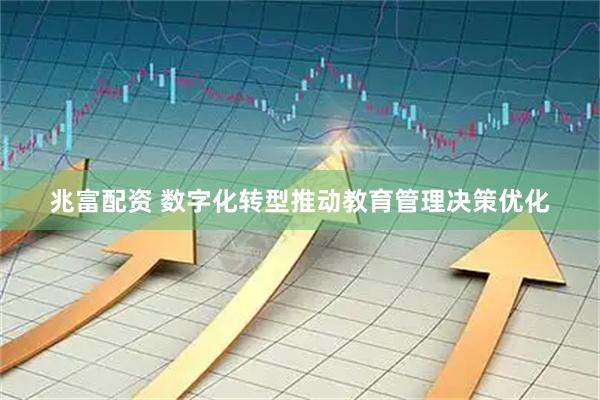 兆富配资 数字化转型推动教育管理决策优化