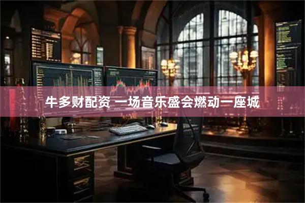 牛多财配资 一场音乐盛会燃动一座城