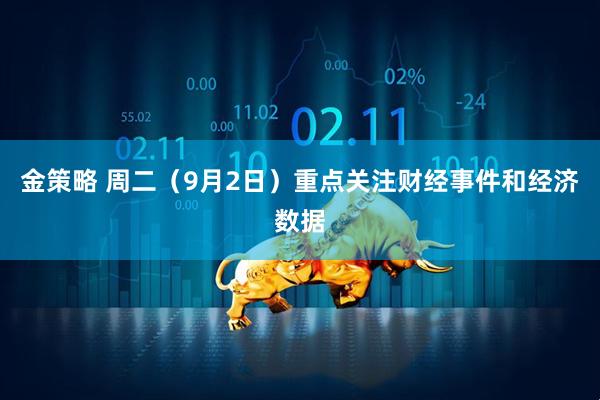 金策略 周二（9月2日）重点关注财经事件和经济数据