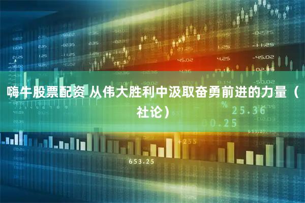 嗨牛股票配资 从伟大胜利中汲取奋勇前进的力量（社论）