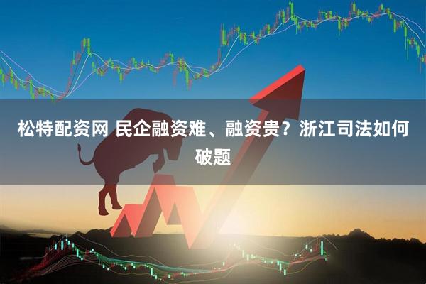 松特配资网 民企融资难、融资贵？浙江司法如何破题