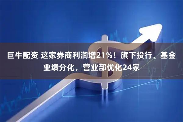 巨牛配资 这家券商利润增21%！旗下投行、基金业绩分化，营业部优化24家