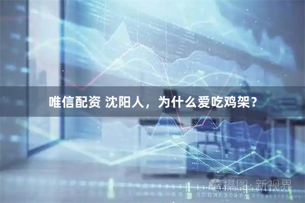 唯信配资 沈阳人，为什么爱吃鸡架？