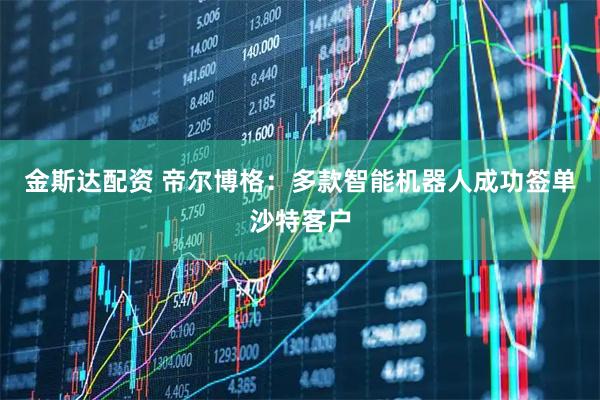 金斯达配资 帝尔博格：多款智能机器人成功签单沙特客户
