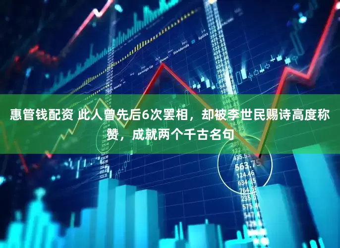 惠管钱配资 此人曾先后6次罢相，却被李世民赐诗高度称赞，成就两个千古名句