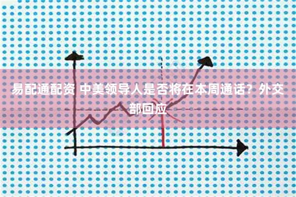 易配通配资 中美领导人是否将在本周通话？外交部回应