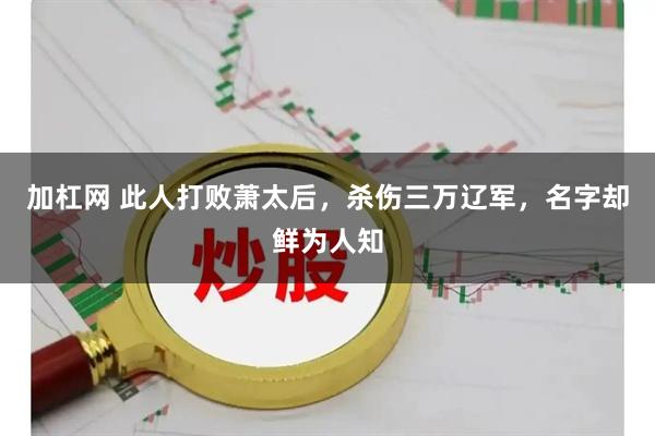 加杠网 此人打败萧太后，杀伤三万辽军，名字却鲜为人知