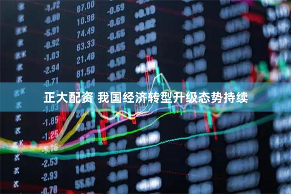 正大配资 我国经济转型升级态势持续