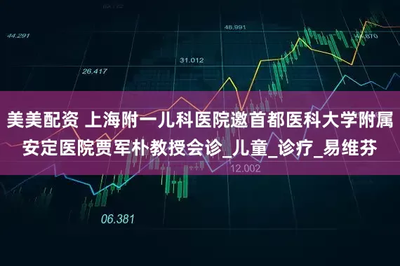 美美配资 上海附一儿科医院邀首都医科大学附属安定医院贾军朴教授会诊_儿童_诊疗_易维芬