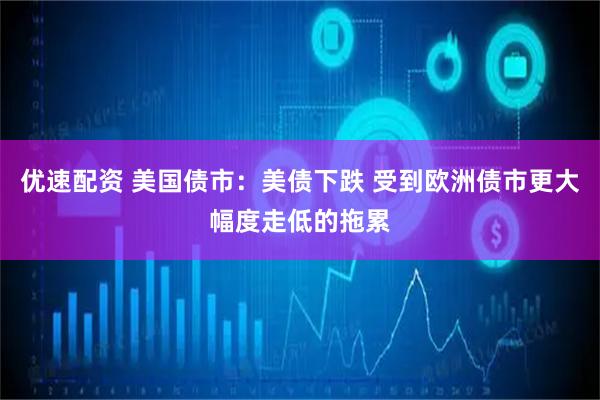 优速配资 美国债市：美债下跌 受到欧洲债市更大幅度走低的拖累