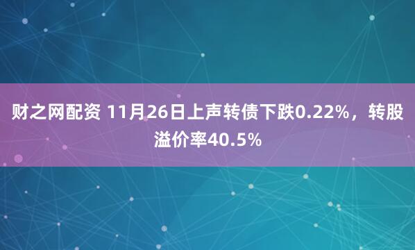 财之网配资 11月26日上声转债下跌0.22%，转股溢价率40.5%