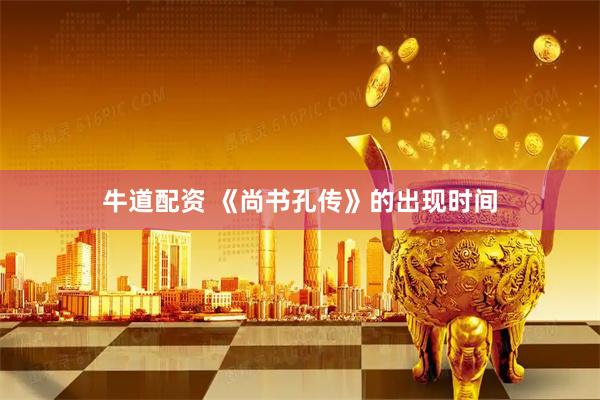 牛道配资 《尚书孔传》的出现时间