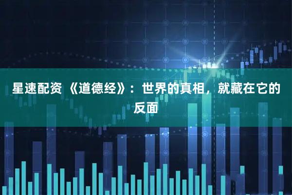 星速配资 《道德经》：世界的真相，就藏在它的反面